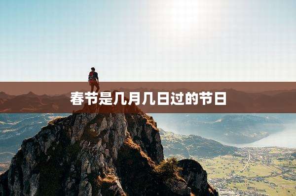 春节是几月几日过的节日