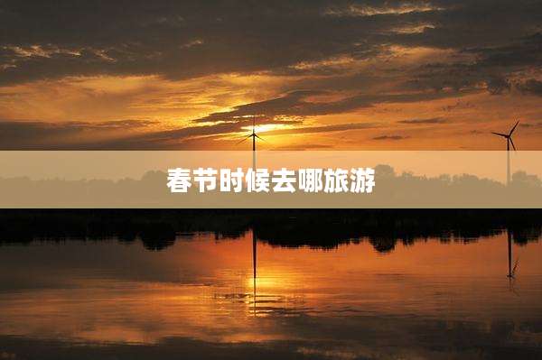春节时候去哪旅游