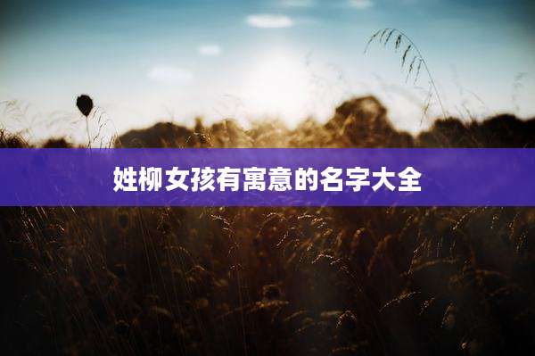 姓柳女孩有寓意的名字大全