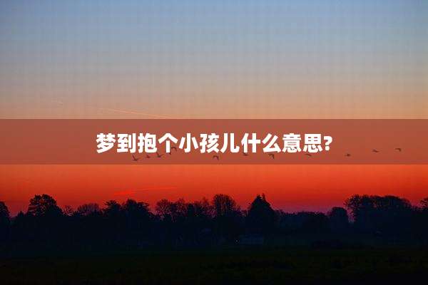 梦到抱个小孩儿什么意思?