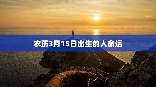 农历3月15日出生的人命运