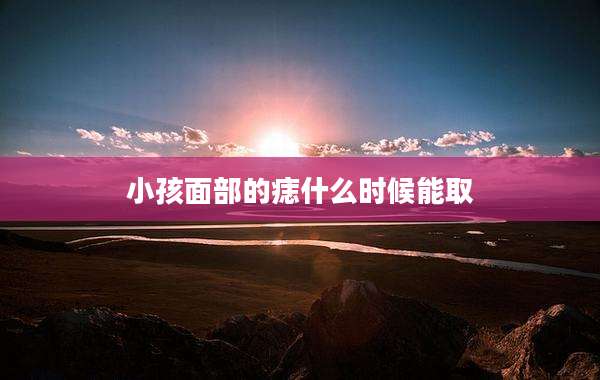 小孩面部的痣什么时候能取