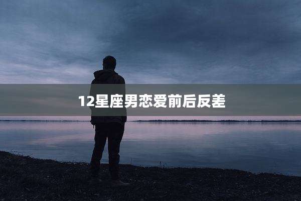 12星座男恋爱前后反差