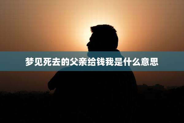 梦见死去的父亲给钱我是什么意思