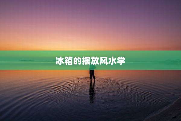 冰箱的摆放风水学