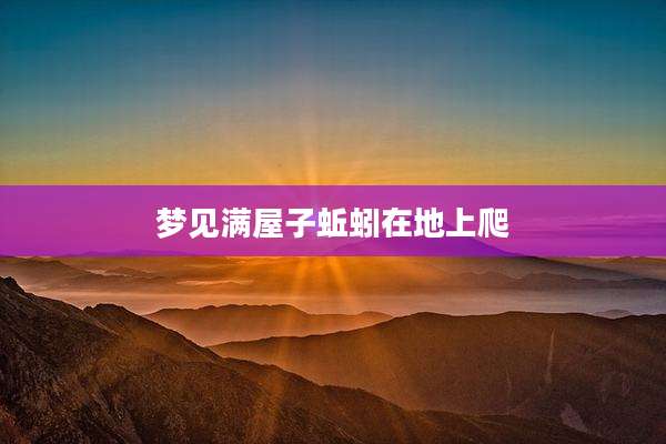 梦见满屋子蚯蚓在地上爬