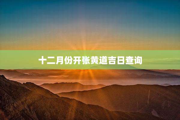 十二月份开张黄道吉日查询