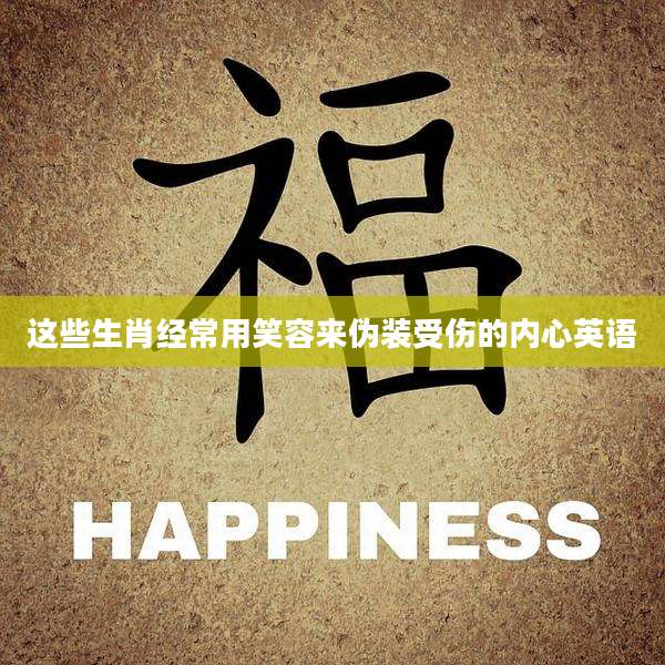 这些生肖经常用笑容来伪装受伤的内心英语
