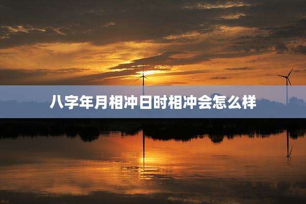 八字年月相冲日时相冲会怎么样