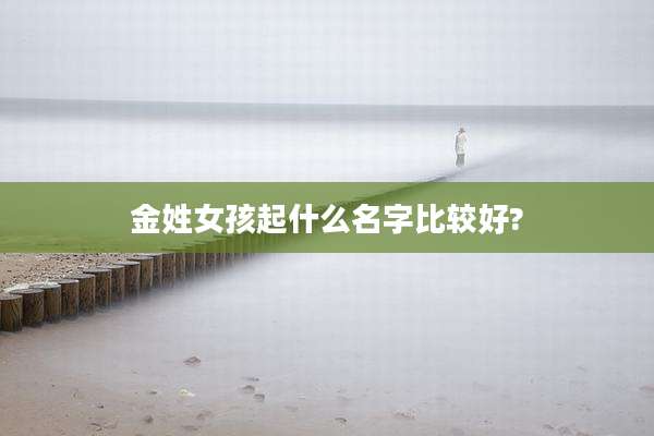 金姓女孩起什么名字比较好?