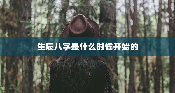 生辰八字是什么时候开始的