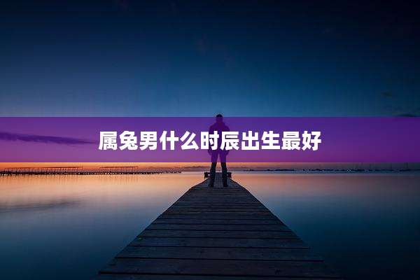 属兔男什么时辰出生最好