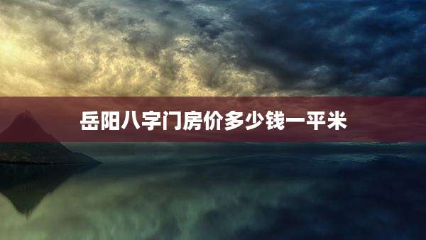 岳阳八字门房价多少钱一平米