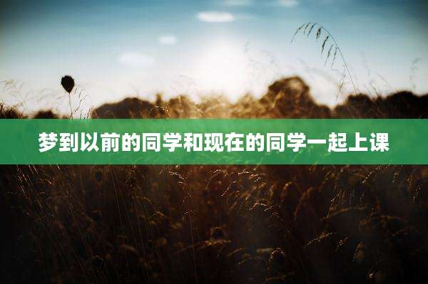 梦到以前的同学和现在的同学一起上课