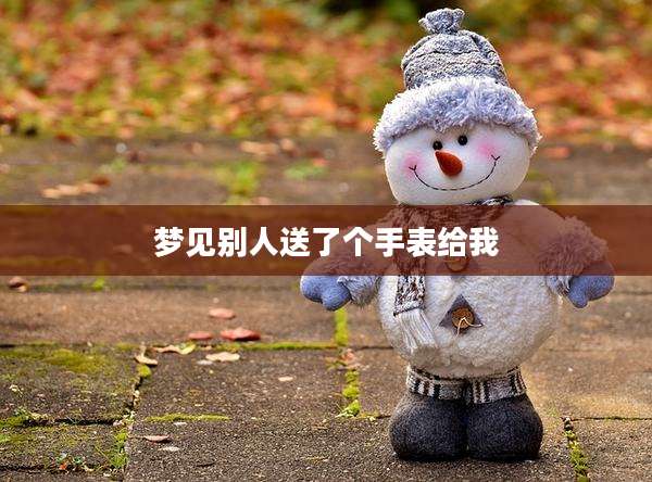 梦见别人送了个手表给我