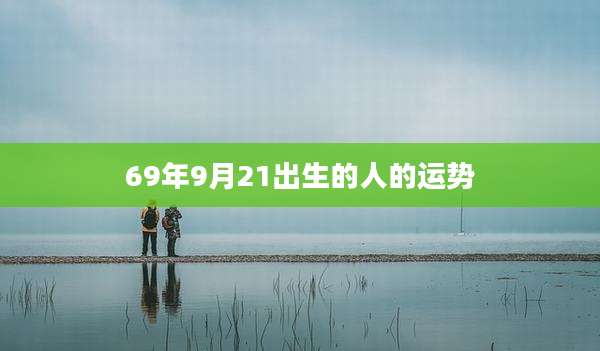 69年9月21出生的人的运势
