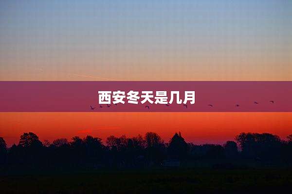 西安冬天是几月