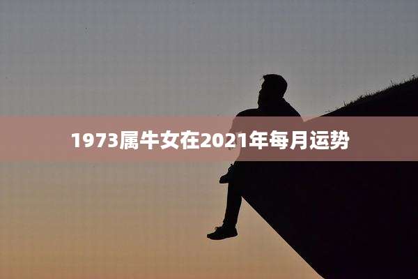 1973属牛女在2021年每月运势