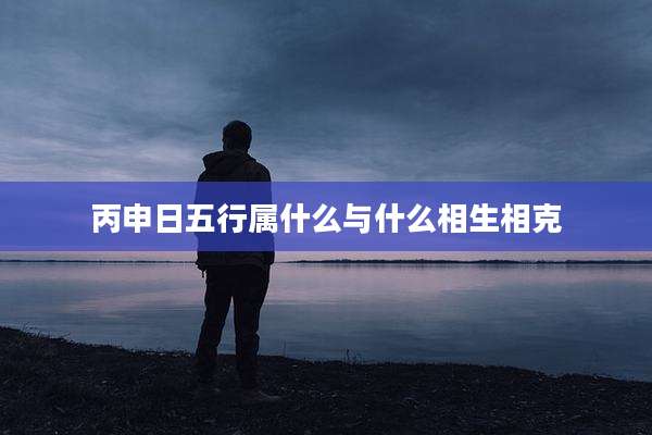 丙申日五行属什么与什么相生相克
