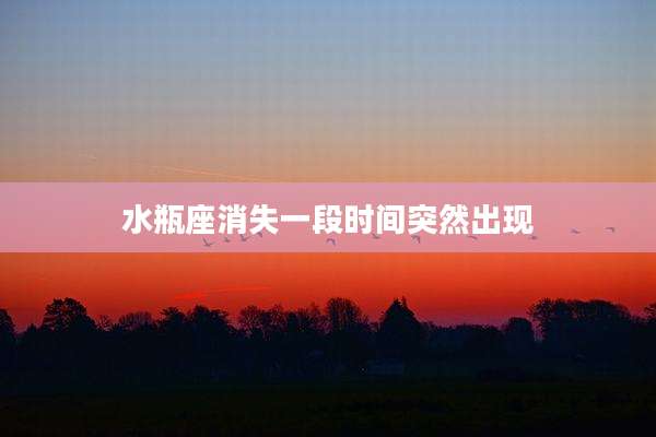 水瓶座消失一段时间突然出现