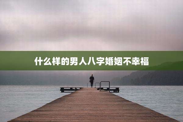 什么样的男人八字婚姻不幸福