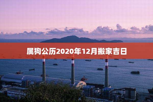 属狗公历2020年12月搬家吉日