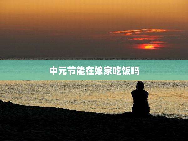中元节能在娘家吃饭吗
