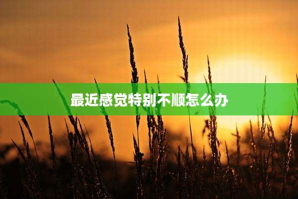 最近感觉特别不顺怎么办