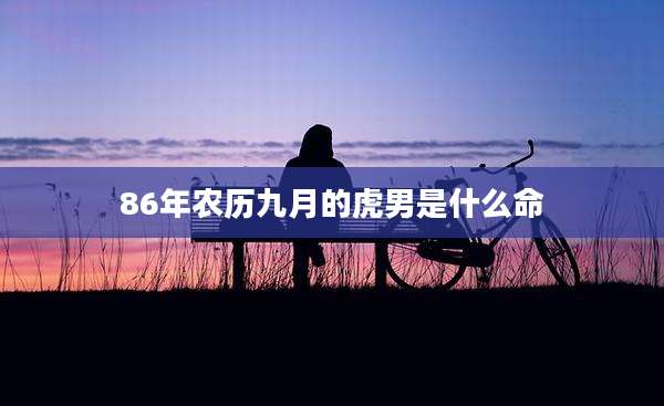 86年农历九月的虎男是什么命