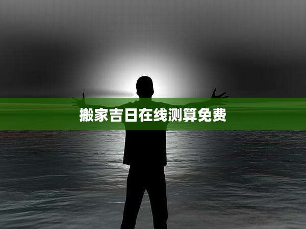 搬家吉日在线测算免费