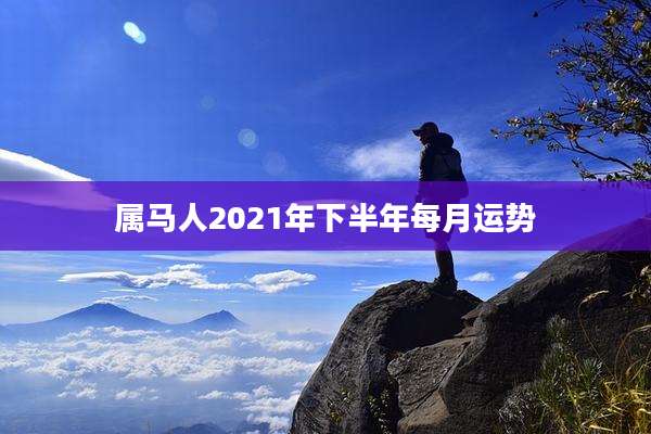 属马人2021年下半年每月运势