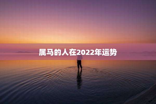 属马的人在2022年运势