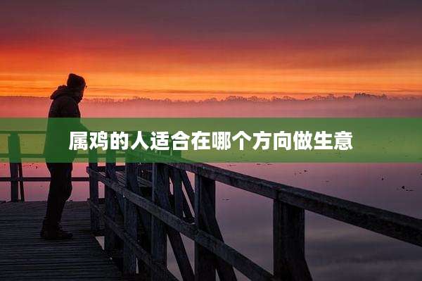 属鸡的人适合在哪个方向做生意