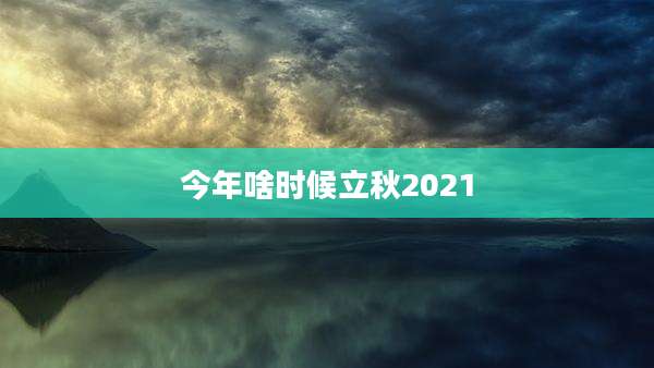今年啥时候立秋2021