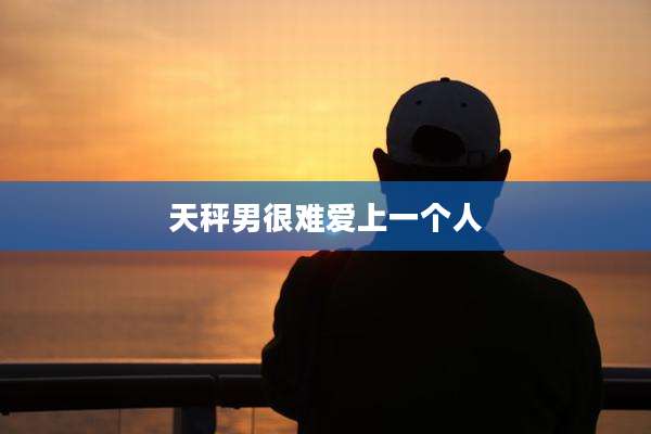 天秤男很难爱上一个人