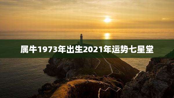 属牛1973年出生2021年运势七星堂