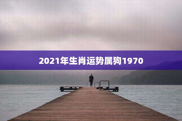 2021年生肖运势属狗1970