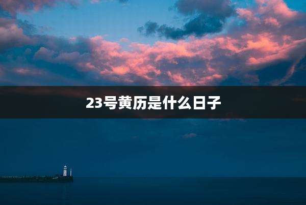 23号黄历是什么日子