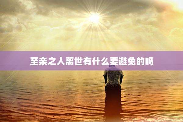 至亲之人离世有什么要避免的吗