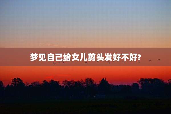 梦见自己给女儿剪头发好不好?