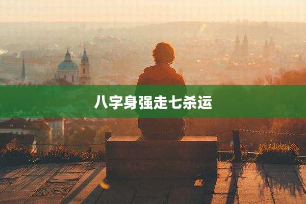 八字身强走七杀运
