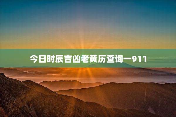 今日时辰吉凶老黄历查询一911