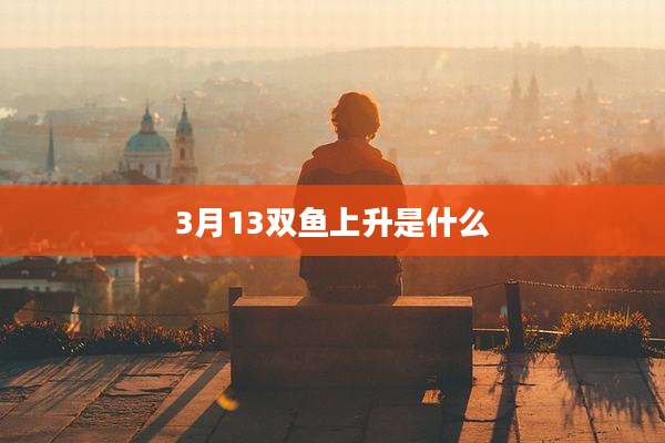 3月13双鱼上升是什么