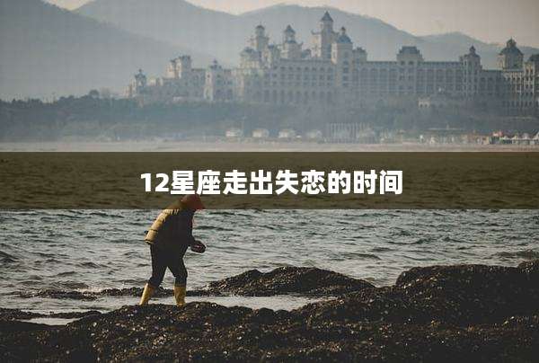 12星座走出失恋的时间