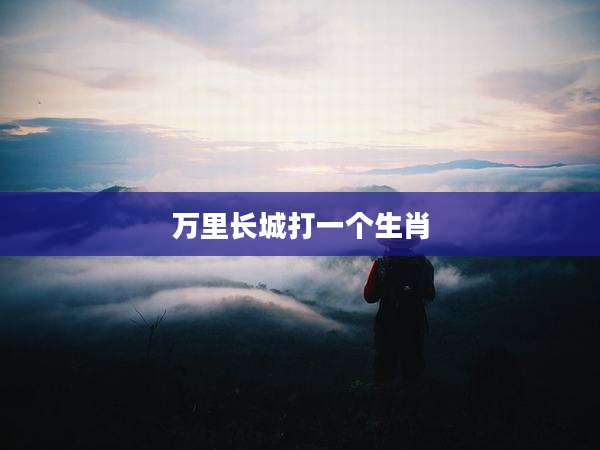 万里长城打一个生肖