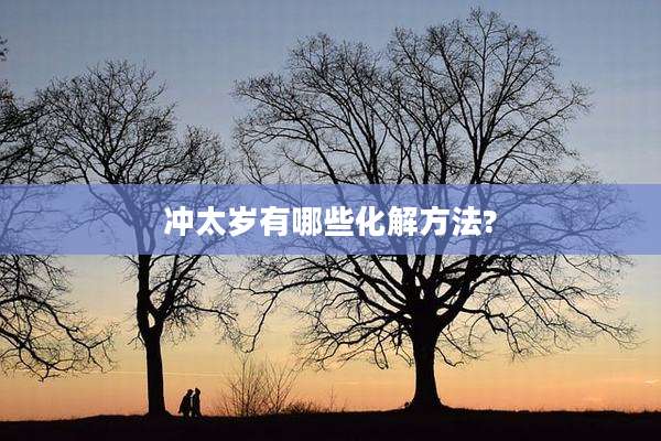冲太岁有哪些化解方法?