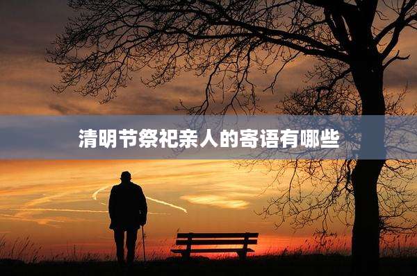 清明节祭祀亲人的寄语有哪些