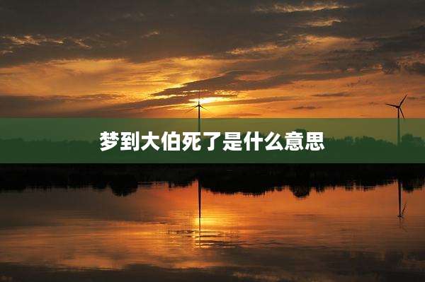 梦到大伯死了是什么意思