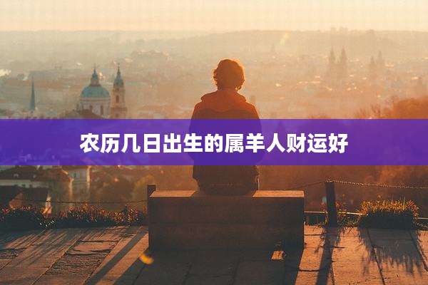 农历几日出生的属羊人财运好
