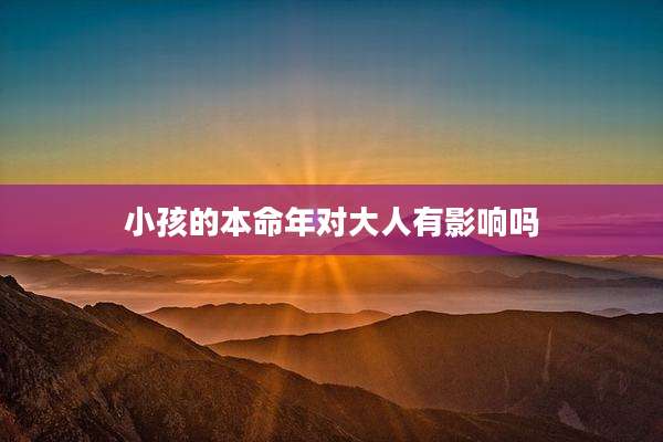 小孩的本命年对大人有影响吗
